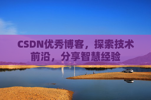 CSDN优秀博客,探索技术前沿,分享智慧经验